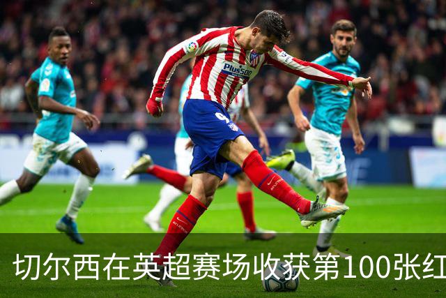 切尔西在英超赛场收获第100张红牌，紧随埃弗顿与阿森纳