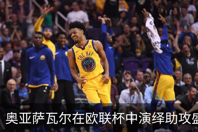 奥亚萨瓦尔在欧联杯中演绎助攻盛宴，创纪录成就引发关注