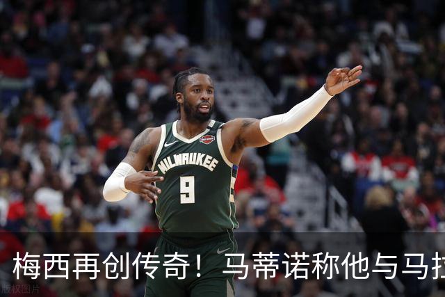 梅西再创传奇！马蒂诺称他与马拉多纳齐名，证明高水准历久弥新