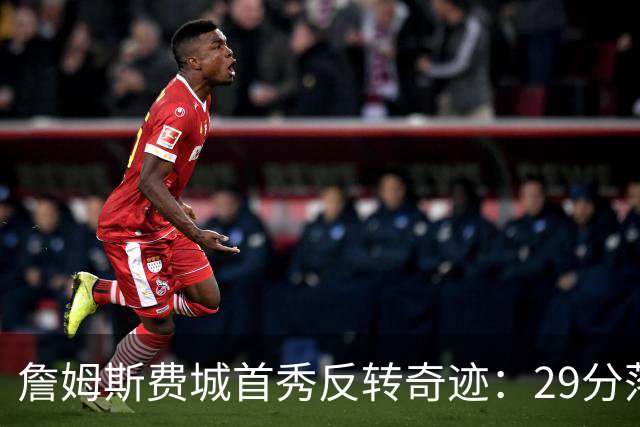 詹姆斯费城首秀反转奇迹：29分落后逆袭骑士
